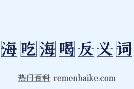 海吃海喝反义词是什么意思的图片